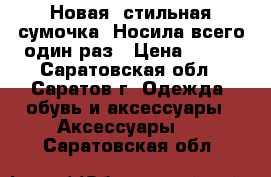 Новая, стильная сумочка! Носила всего один раз › Цена ­ 550 - Саратовская обл., Саратов г. Одежда, обувь и аксессуары » Аксессуары   . Саратовская обл.